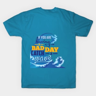 If you are having a bad day catch a wave T-Shirt